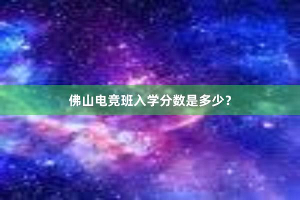 佛山电竞班入学分数是多少？