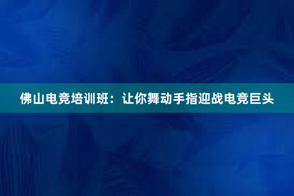 佛山电竞培训班：让你舞动手指迎战电竞巨头