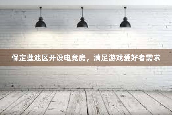 保定莲池区开设电竞房，满足游戏爱好者需求