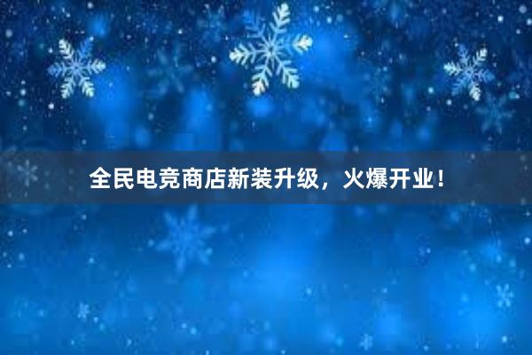 全民电竞商店新装升级，火爆开业！