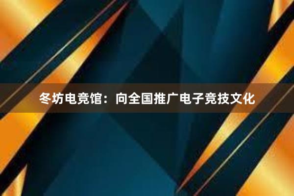 冬坊电竞馆：向全国推广电子竞技文化