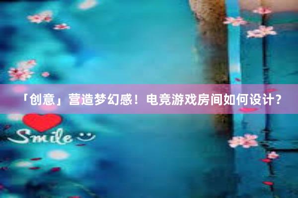 「创意」营造梦幻感！电竞游戏房间如何设计？