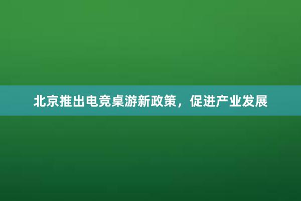 北京推出电竞桌游新政策，促进产业发展