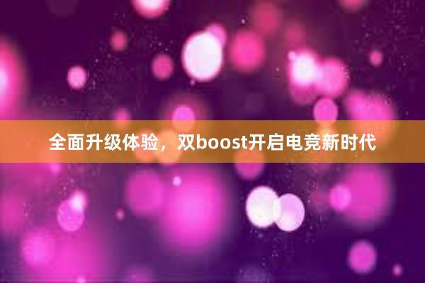 全面升级体验，双boost开启电竞新时代