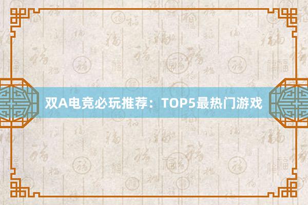 双A电竞必玩推荐：TOP5最热门游戏