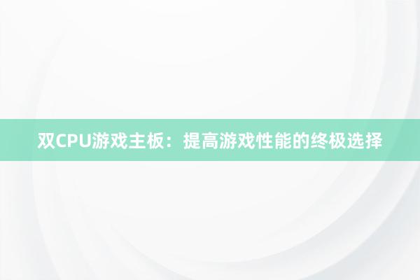 双CPU游戏主板：提高游戏性能的终极选择