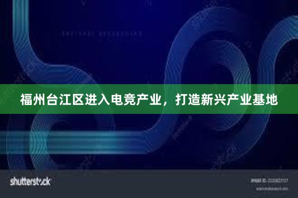 福州台江区进入电竞产业，打造新兴产业基地