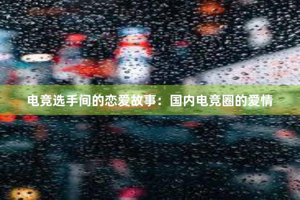 电竞选手间的恋爱故事：国内电竞圈的爱情