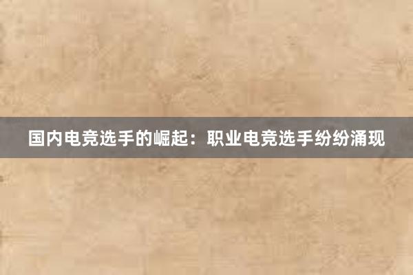 国内电竞选手的崛起：职业电竞选手纷纷涌现