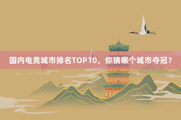 国内电竞城市排名TOP10，你猜哪个城市夺冠？