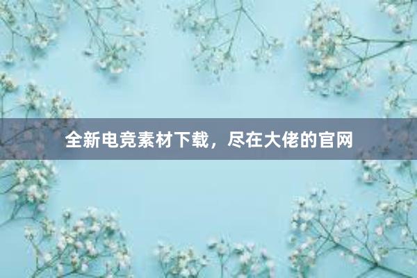 全新电竞素材下载，尽在大佬的官网