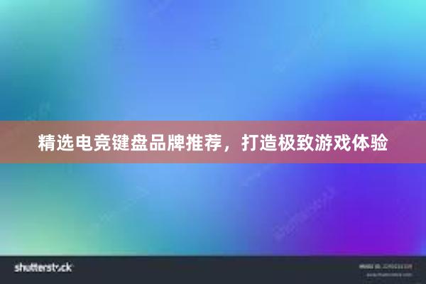 精选电竞键盘品牌推荐，打造极致游戏体验