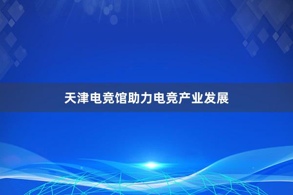 天津电竞馆助力电竞产业发展