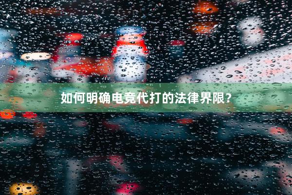 如何明确电竞代打的法律界限？