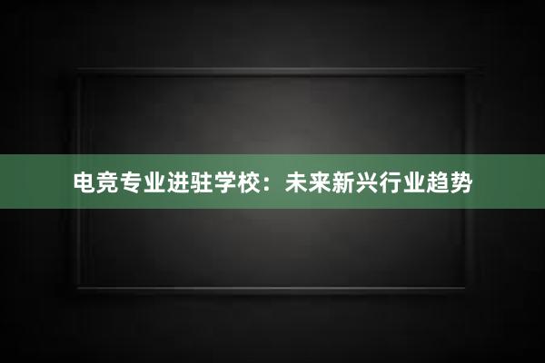 电竞专业进驻学校：未来新兴行业趋势