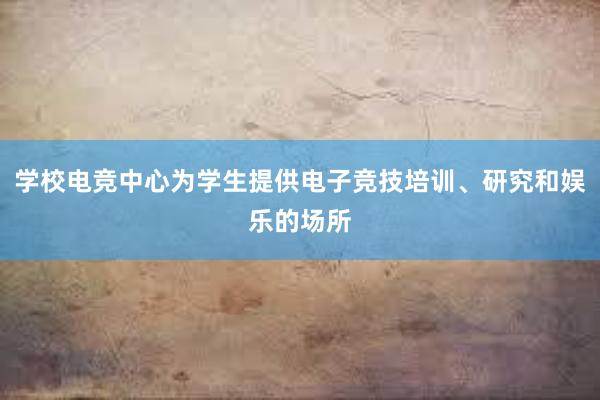 学校电竞中心为学生提供电子竞技培训、研究和娱乐的场所