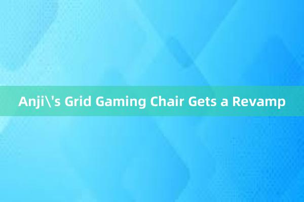 Anji's Grid Gaming Chair Gets a Revamp