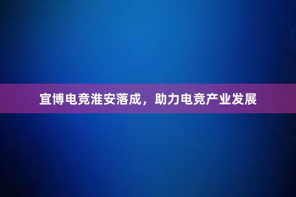 宜博电竞淮安落成，助力电竞产业发展