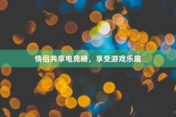 情侣共享电竞椅，享受游戏乐趣