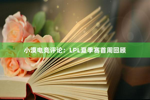 小漠电竞评论：LPL夏季赛首周回顾