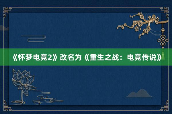 《怀梦电竞2》改名为《重生之战：电竞传说》