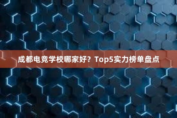 成都电竞学校哪家好？Top5实力榜单盘点