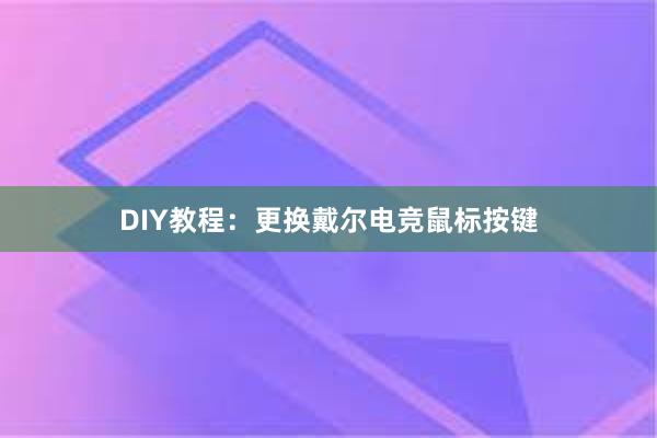 DIY教程：更换戴尔电竞鼠标按键