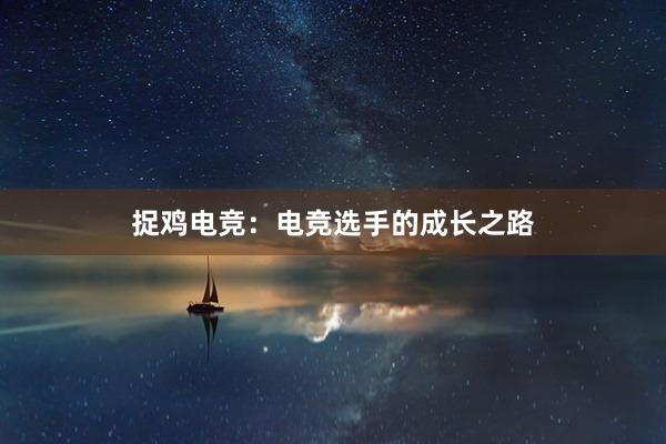 捉鸡电竞：电竞选手的成长之路