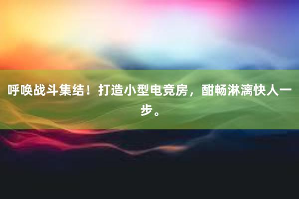 呼唤战斗集结！打造小型电竞房，酣畅淋漓快人一步。