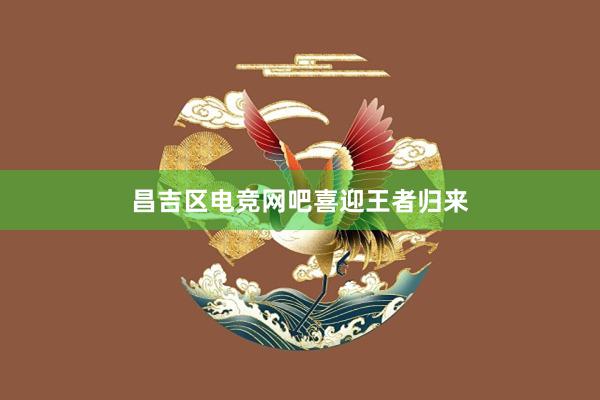 昌吉区电竞网吧喜迎王者归来