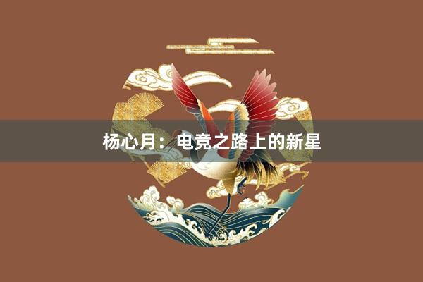 杨心月：电竞之路上的新星