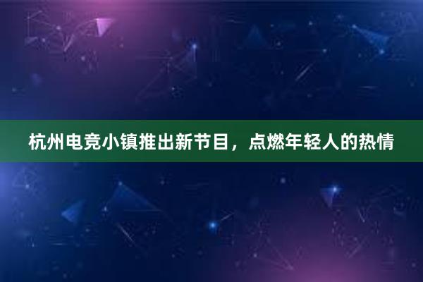 杭州电竞小镇推出新节目，点燃年轻人的热情