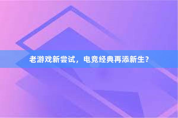 老游戏新尝试，电竞经典再添新生？