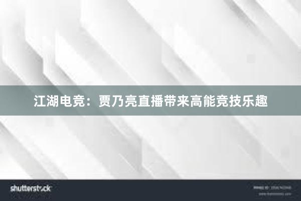 江湖电竞：贾乃亮直播带来高能竞技乐趣