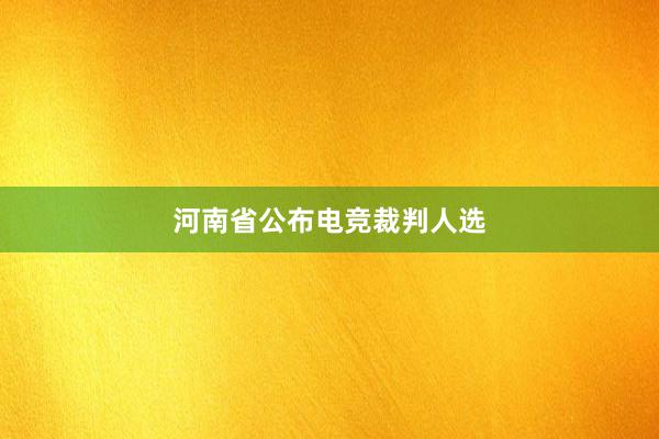 河南省公布电竞裁判人选