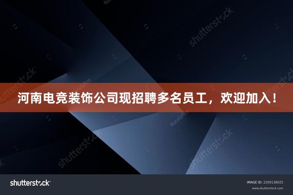 河南电竞装饰公司现招聘多名员工，欢迎加入！