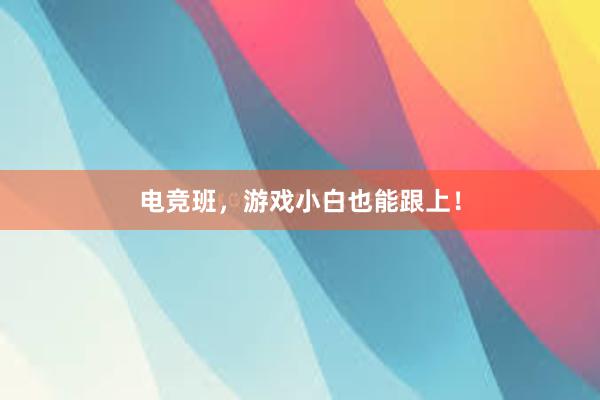 电竞班，游戏小白也能跟上！