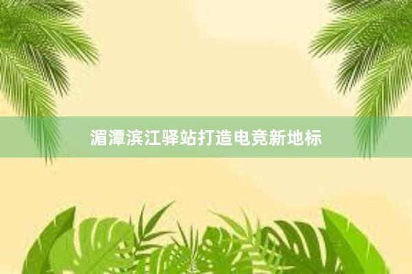 湄潭滨江驿站打造电竞新地标