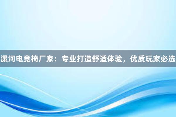 漯河电竞椅厂家：专业打造舒适体验，优质玩家必选