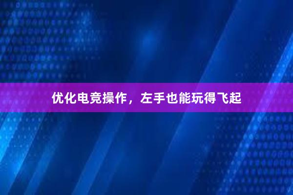 优化电竞操作，左手也能玩得飞起