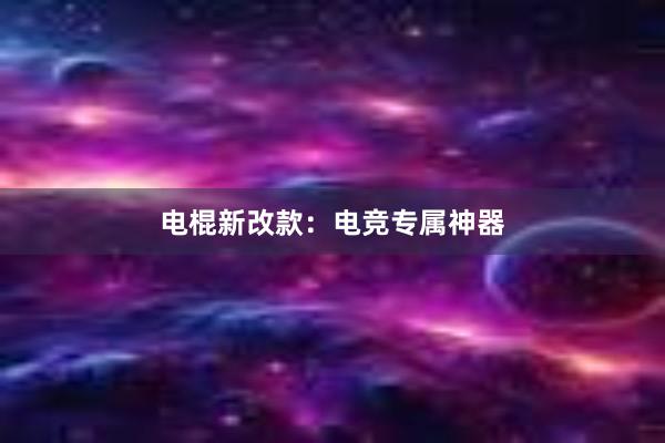 电棍新改款：电竞专属神器