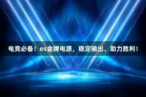 电竞必备！es金牌电源，稳定输出，助力胜利！