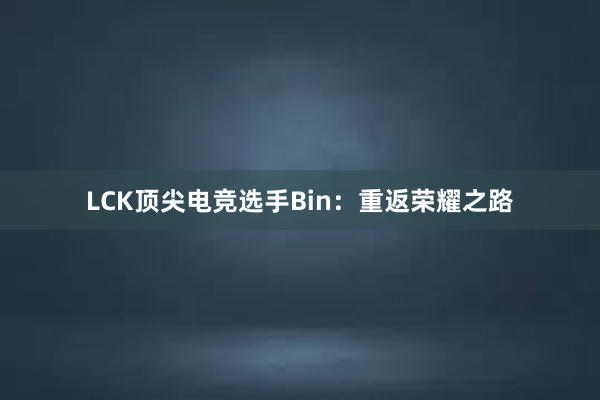 LCK顶尖电竞选手Bin：重返荣耀之路