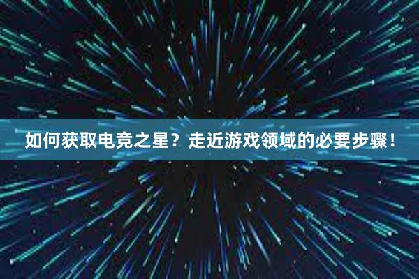 如何获取电竞之星？走近游戏领域的必要步骤！