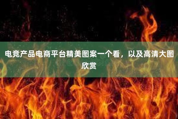 电竞产品电商平台精美图案一个看，以及高清大图欣赏