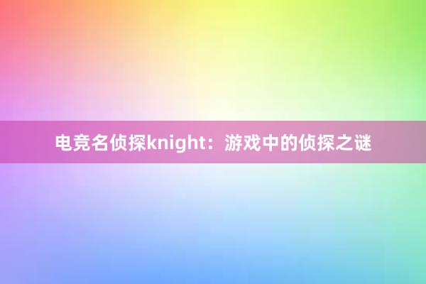 电竞名侦探knight：游戏中的侦探之谜