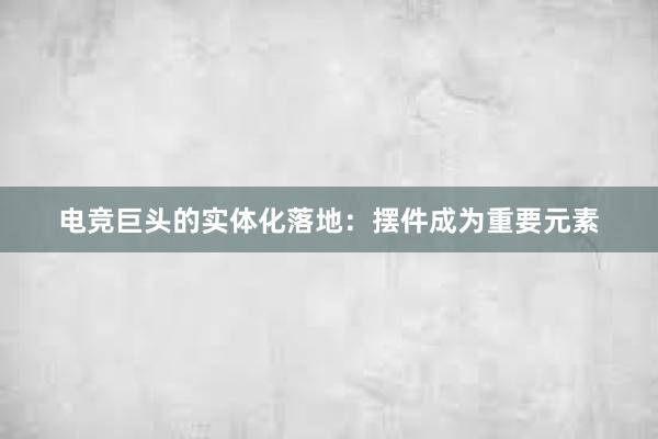 电竞巨头的实体化落地：摆件成为重要元素