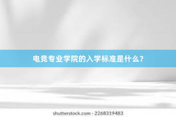 电竞专业学院的入学标准是什么？