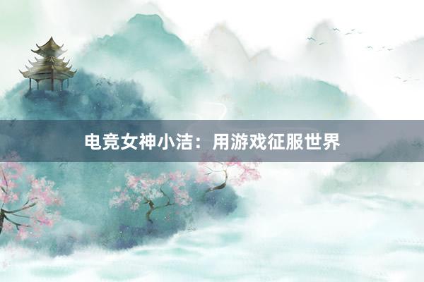 电竞女神小洁：用游戏征服世界