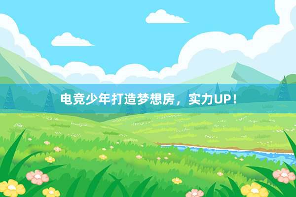 电竞少年打造梦想房，实力UP！